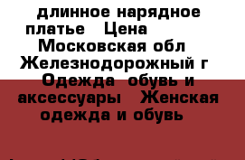 длинное нарядное платье › Цена ­ 2 500 - Московская обл., Железнодорожный г. Одежда, обувь и аксессуары » Женская одежда и обувь   